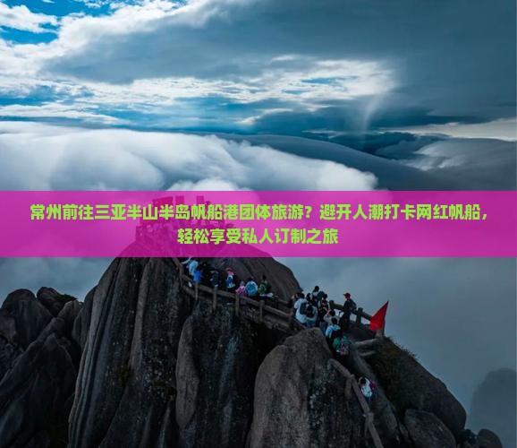 常州前往三亚半山半岛帆船港团体旅游？避开人潮打卡网红帆船，轻松享受私人订制之旅