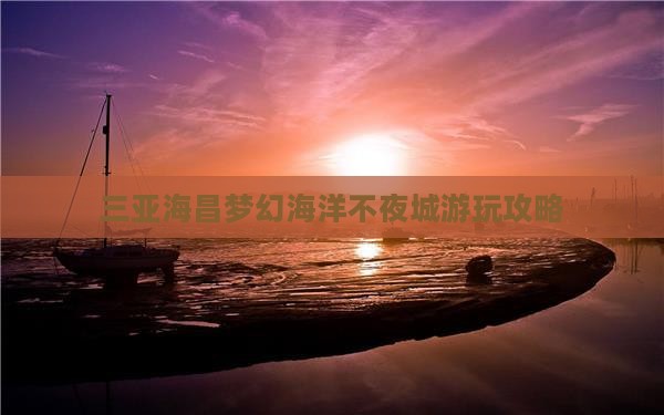 龙岩前往三亚海昌梦幻海洋不夜城必玩地