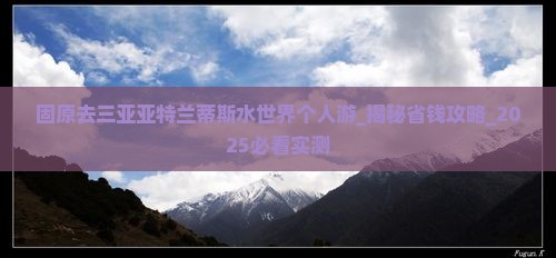 固原去三亚亚特兰蒂斯水世界个人游