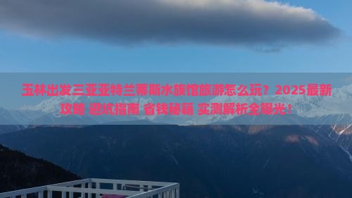 玉林出发三亚亚特兰蒂斯水族馆旅游