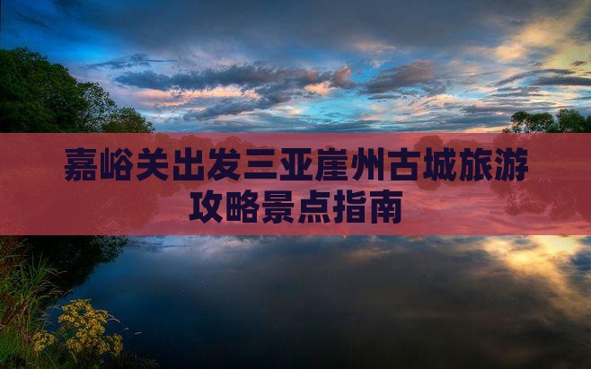 嘉峪关出发三亚崖洲古城旅游网红地点