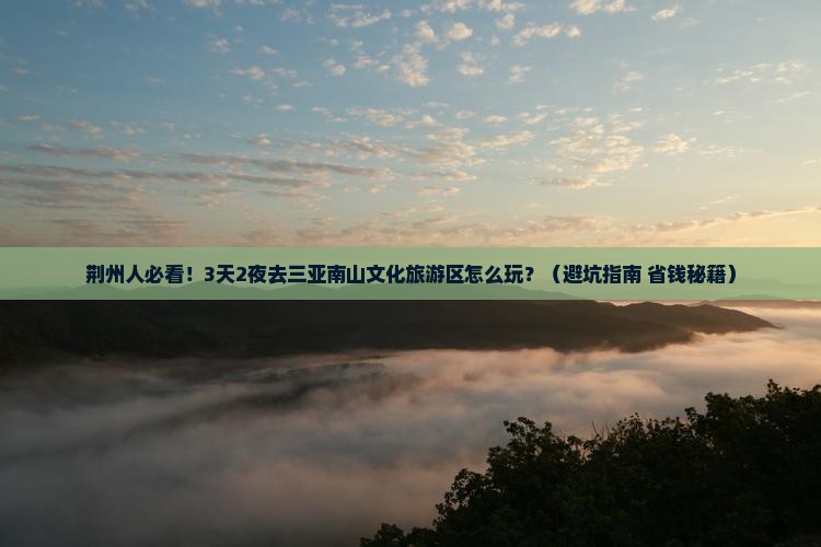 荆州去三亚南山文化旅游区旅游打卡点