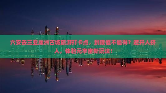 六安前往三亚崖洲古城旅游打卡点