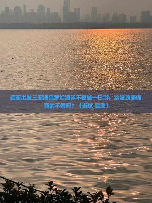 德宏出发三亚海昌梦幻海洋不夜城一日游