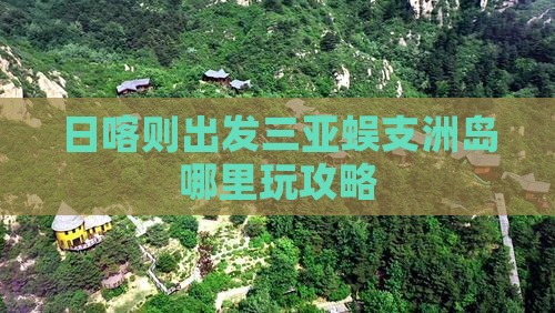 日喀则出发三亚蜈支洲岛哪里玩