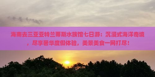 海南去三亚亚特兰蒂斯水族馆七日游