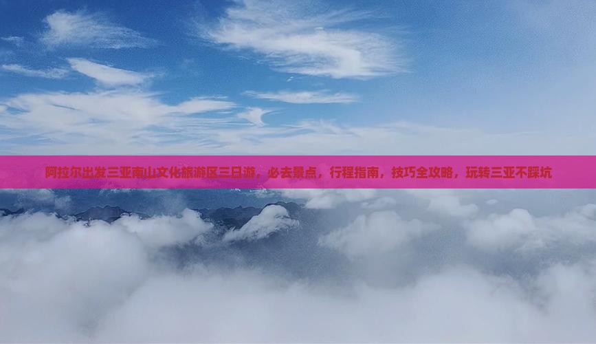 阿拉尔出发三亚南山文化旅游区三日游