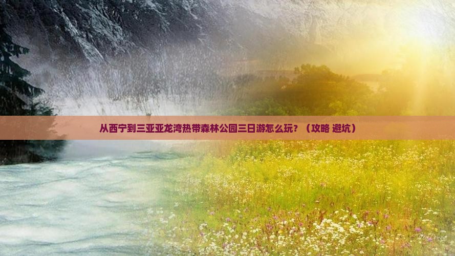 西宁去三亚亚龙湾热带森林公园三日游