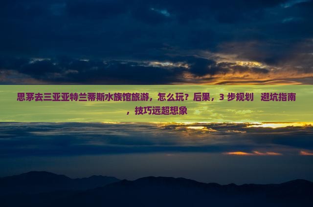 思茅去三亚亚特兰蒂斯水族馆旅游