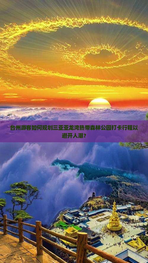 台州游客如何规划三亚亚龙湾热带森林公园打卡行程以避开人潮？