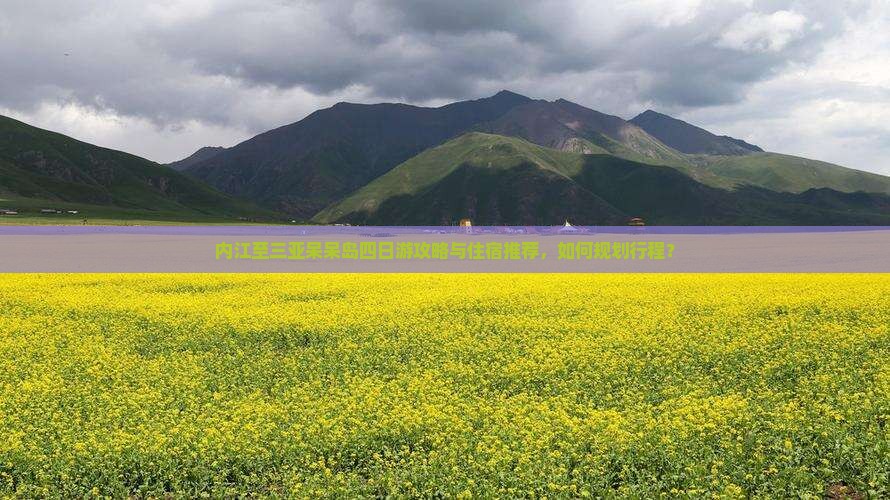 内江至三亚呆呆岛四日游攻略与住宿推荐，如何规划行程？
