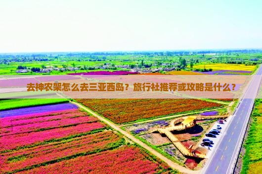 去神农架怎么去三亚西岛？旅行社推荐或攻略是什么？