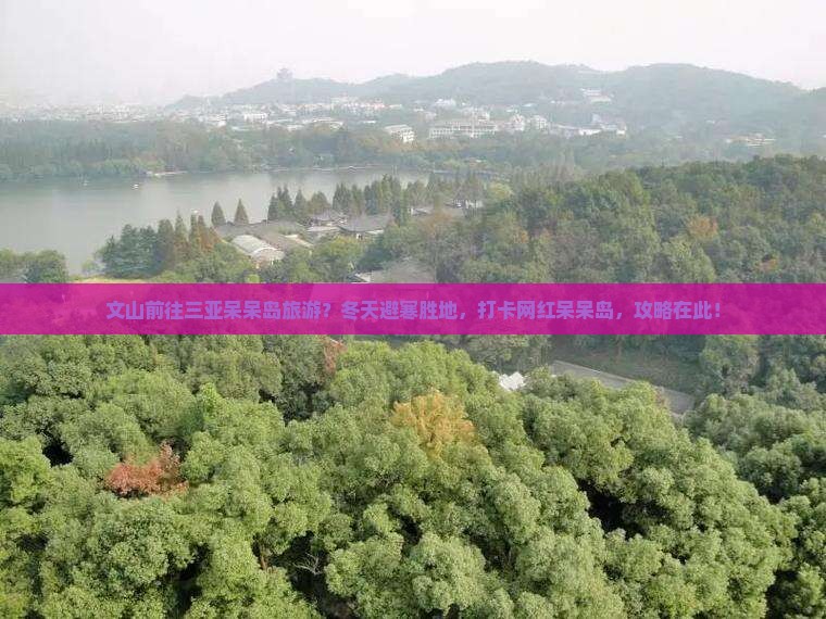 文山前往三亚呆呆岛旅游？冬天避寒胜地，打卡网红呆呆岛，攻略在此！