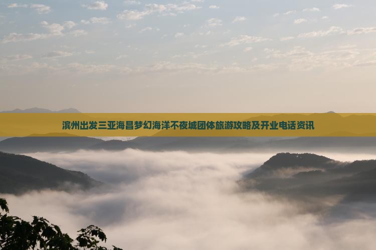 滨州出发三亚海昌梦幻海洋不夜城团体旅游攻略及开业电话资讯