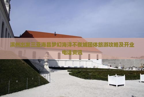 滨州出发三亚海昌梦幻海洋不夜城团体旅游攻略及开业电话资讯