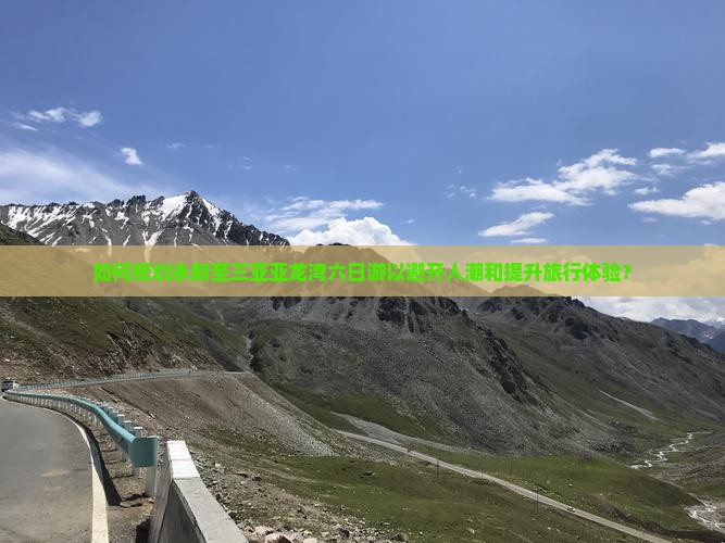 如何规划永新至三亚亚龙湾六日游以避开人潮和提升旅行体验？