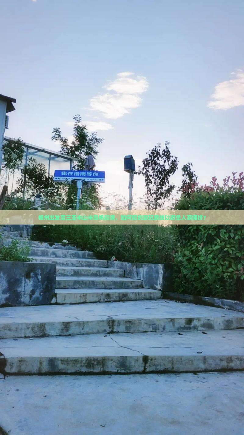 梅州出发至三亚半山半岛帆船港，如何规划游玩路线以避免人潮拥挤？