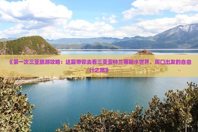 《第一次三亚旅游攻略：这篇带你去看三亚亚特兰蒂斯水世界，周口出发的自由行之旅》