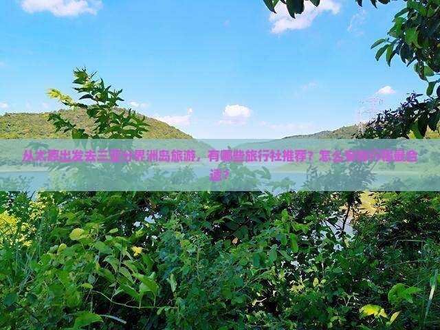 从太原出发去三亚分界洲岛旅游，有哪些旅行社推荐？怎么安排行程最合适？