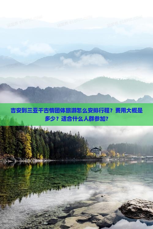 吉安到三亚千古情团体旅游怎么安排行程？费用大概是多少？适合什么人群参加？