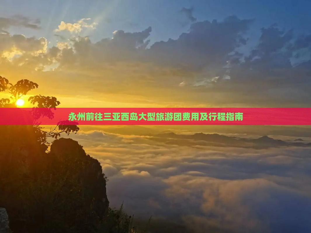 永州前往三亚西岛大型旅游团费用及行程指南