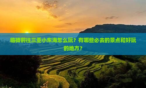 临猗前往三亚小东海怎么玩？有哪些必去的景点和好玩的地方？