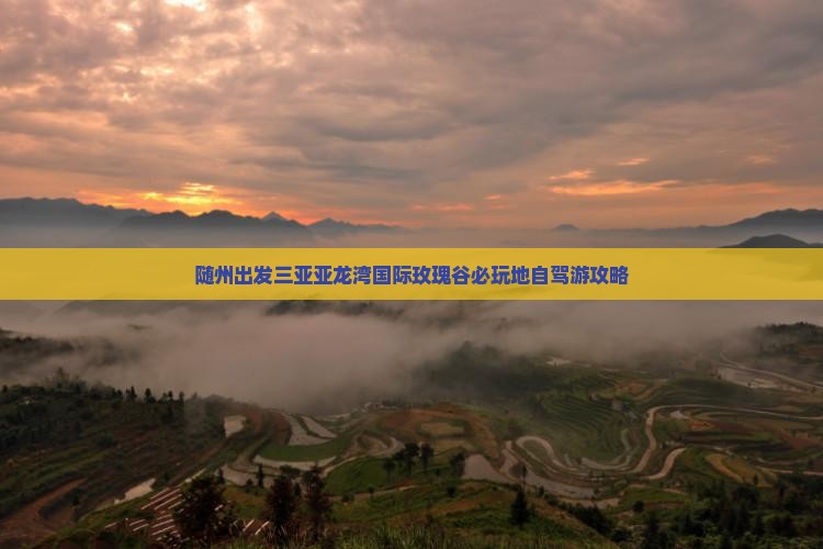 随州出发三亚亚龙湾国际玫瑰谷必玩地自驾游攻略