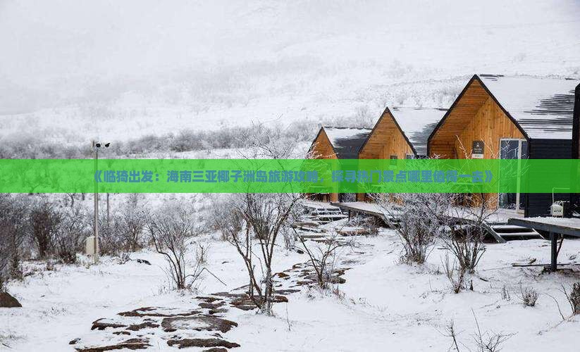 《临猗出发：海南三亚椰子洲岛旅游攻略，探寻热门景点哪里值得一去》