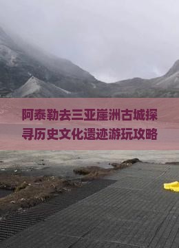 阿泰勒去三亚崖洲古城探寻历史文化遗迹游玩攻略