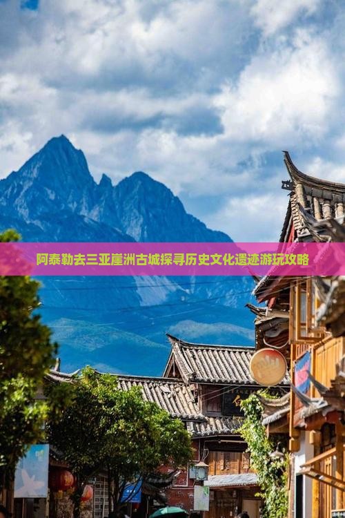 阿泰勒去三亚崖洲古城探寻历史文化遗迹游玩攻略