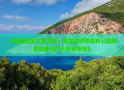 《塔城出发三亚之旅：亚龙湾热带森林公园旅游攻略与打卡景点专题》