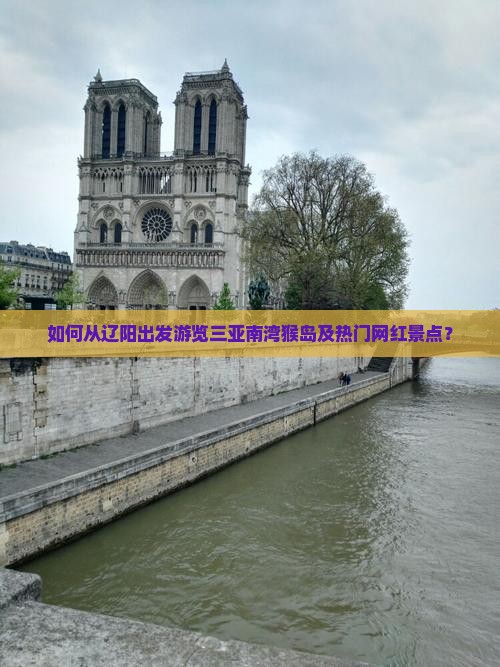 如何从辽阳出发游览三亚南湾猴岛及热门网红景点？