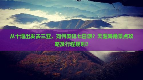 从十堰出发去三亚，如何安排七日游？天涯海角景点攻略及行程规划？