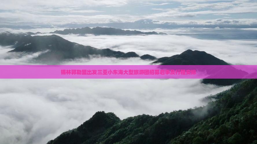锡林郭勒盟出发三亚小东海大型旅游团招募启事及行程安排