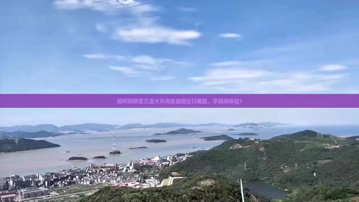 如何铜陵至三亚大东海自由团出行难题，享施游体验？