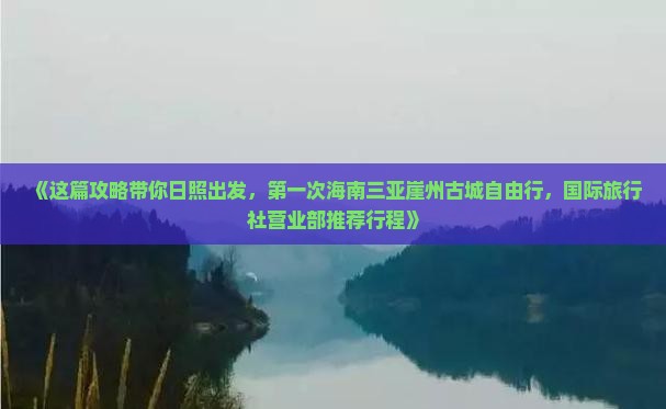 《这篇攻略带你日照出发，第一次海南三亚崖州古城自由行，国际旅行社营业部推荐行程》
