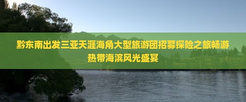 黔东南出发三亚天涯海角大型旅游团招募探险之旅畅游热带海滨风光盛宴