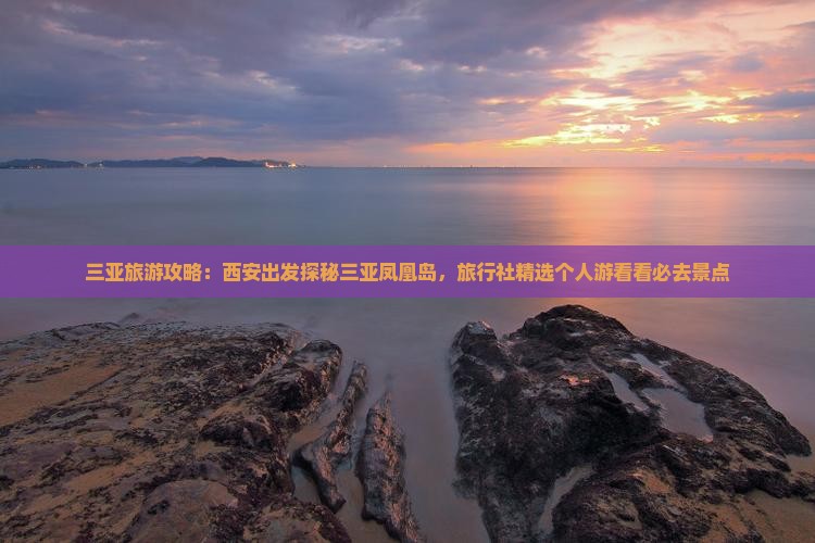 三亚旅游攻略：西安出发探秘三亚凤凰岛，旅行社精选个人游看看必去景点