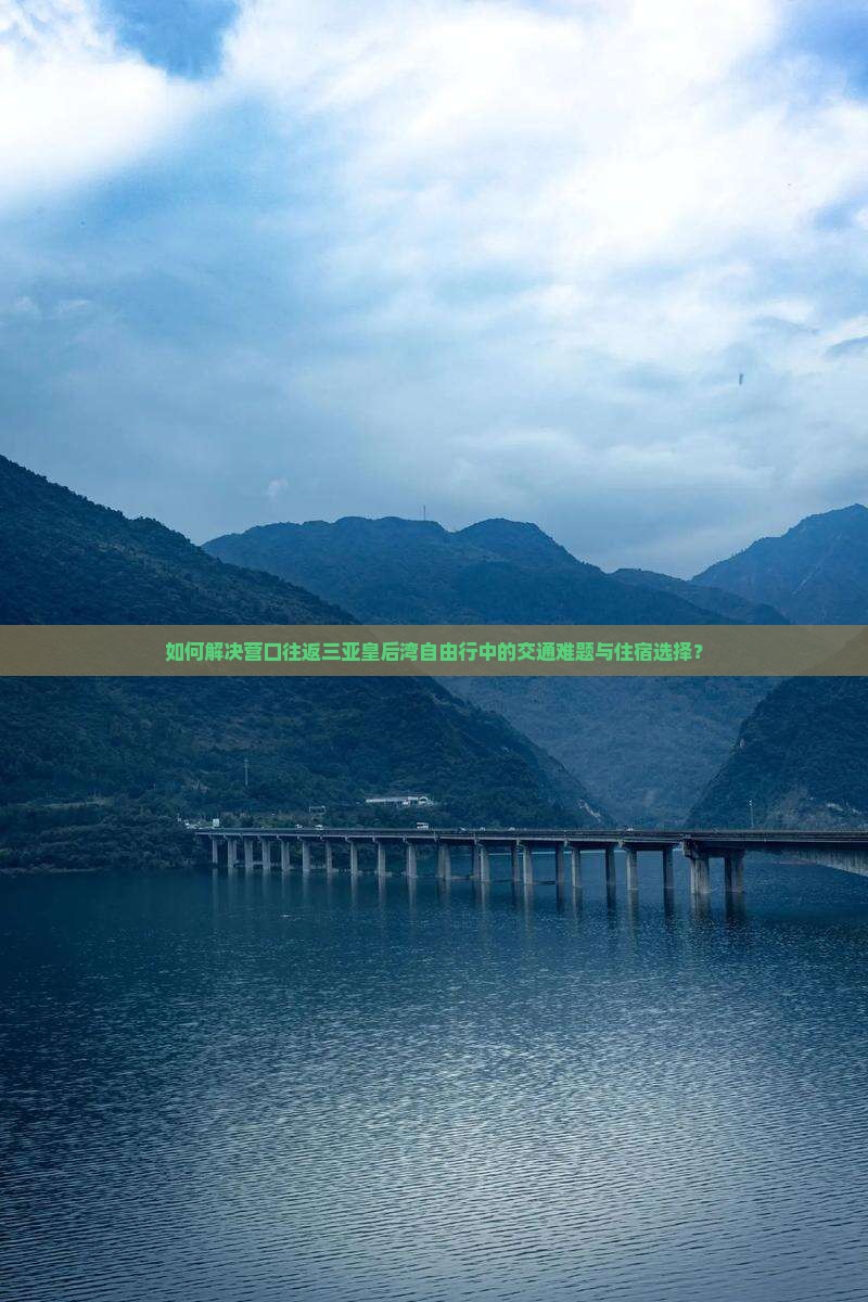 如何解决营口往返三亚皇后湾自由行中的交通难题与住宿选择？