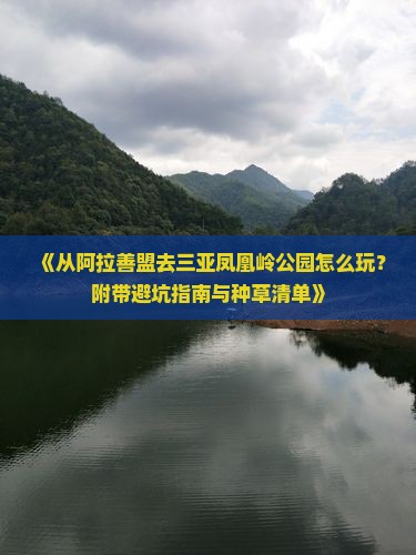 《从阿拉善盟去三亚凤凰岭公园怎么玩？附带避坑指南与种草清单》