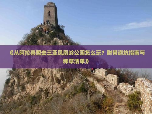 《从阿拉善盟去三亚凤凰岭公园怎么玩？附带避坑指南与种草清单》