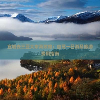 宣城去三亚大东海攻略：自驾一日游及旅游费用指南