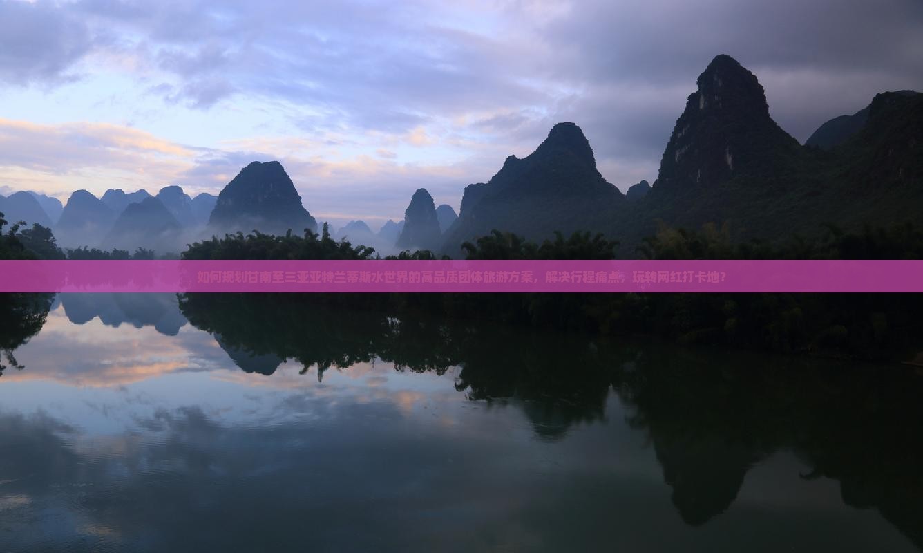 如何规划甘南至三亚亚特兰蒂斯水世界的高品质团体旅游方案，解决行程痛点，玩转网红打卡地？