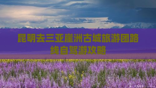 昆明去三亚崖洲古城旅游团路线自驾游攻略