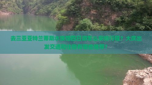 去三亚亚特兰蒂斯水族馆四日游怎么安排行程？大庆出发交通和住宿有哪些推荐？