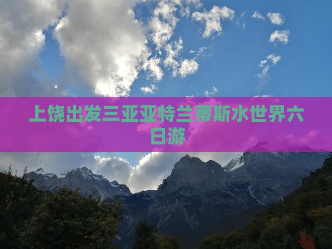 上饶出发三亚亚特兰蒂斯水世界六日游