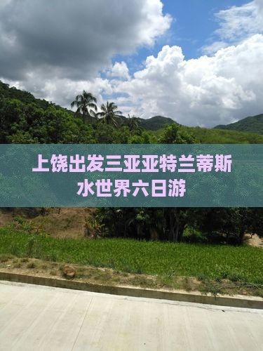 上饶出发三亚亚特兰蒂斯水世界六日游