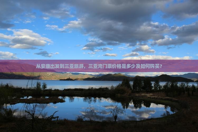 从安康出发到三亚旅游，三亚湾门票价格是多少及如何购买？