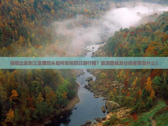 德阳出发到三亚鹿回头如何安排四日游行程？旅游路线及住宿推荐是什么？
