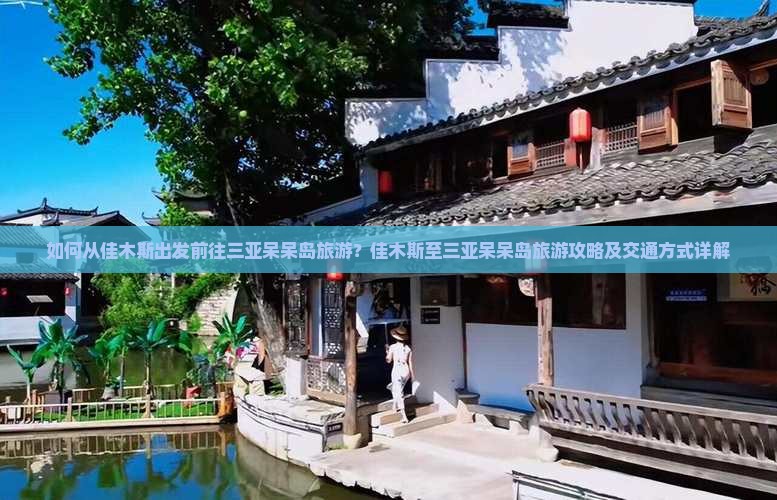 如何从佳木斯出发前往三亚呆呆岛旅游?佳木斯至三亚呆呆岛旅游攻略及交通方式详解 如何从佳木斯出发前往三亚呆呆岛旅游?佳木斯至三亚呆呆岛旅游攻略及交通方式详解